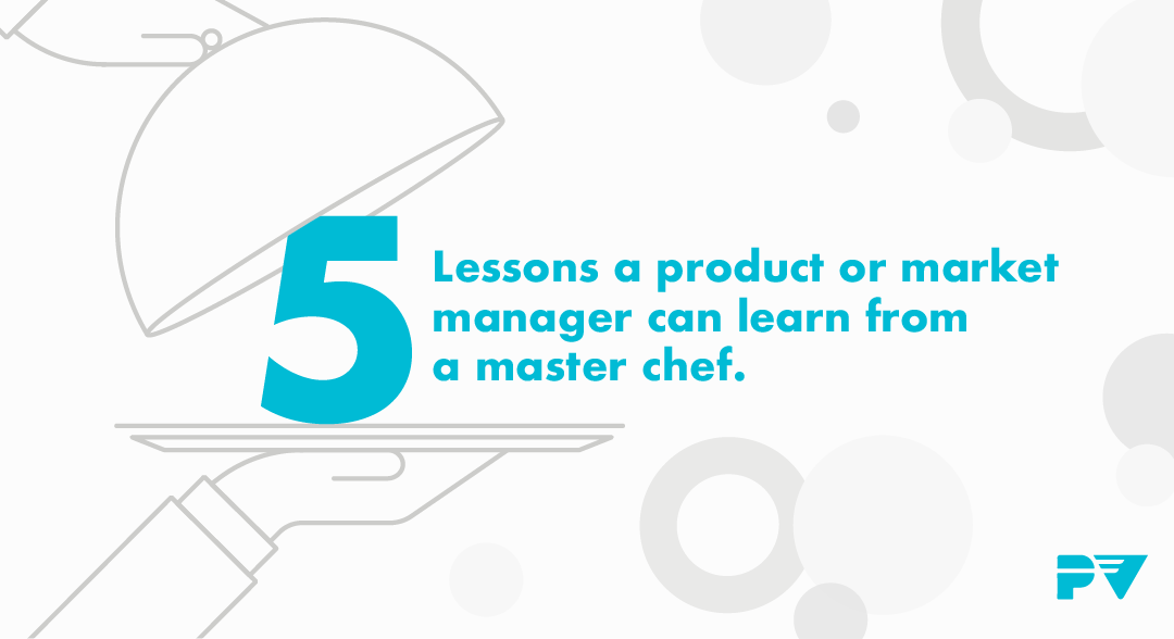 5 lessons a product or market manager can learn from a master chef.
